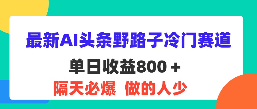 （11983期）最新AI头条野路子冷门赛道，单日800＋ 隔天必爆，适合小白-枫客网创