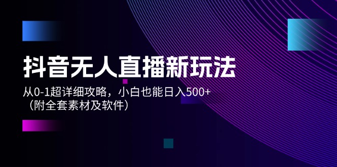 （12000期）抖音无人直播新玩法，从0-1超详细攻略，小白也能日入500+（附全套素材…-枫客网创