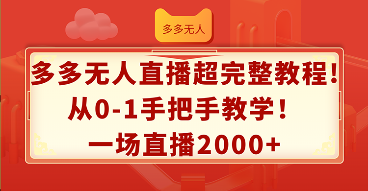 （12008期）多多无人直播超完整教程!从0-1手把手教学！一场直播2000+-枫客网创