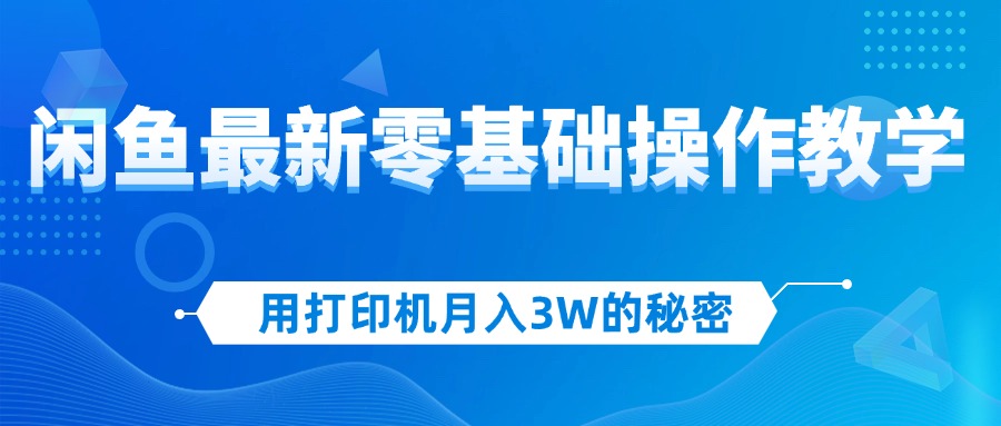 （12049期）用打印机月入3W的秘密，闲鱼最新零基础操作教学，新手当天上手，赚钱如…-枫客网创