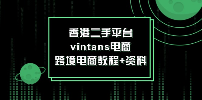 （12054期）香港二手平台vintans电商，跨境电商教程+资料-枫客网创