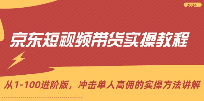 （12061期）京东短视频带货实操教程，从1-100进阶版，冲击单人高佣的实操方法讲解-枫客网创