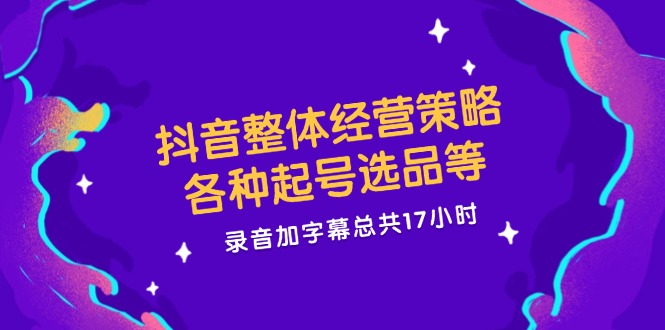 （12081期）抖音整体经营策略，各种起号选品等  录音加字幕总共17小时-枫客网创