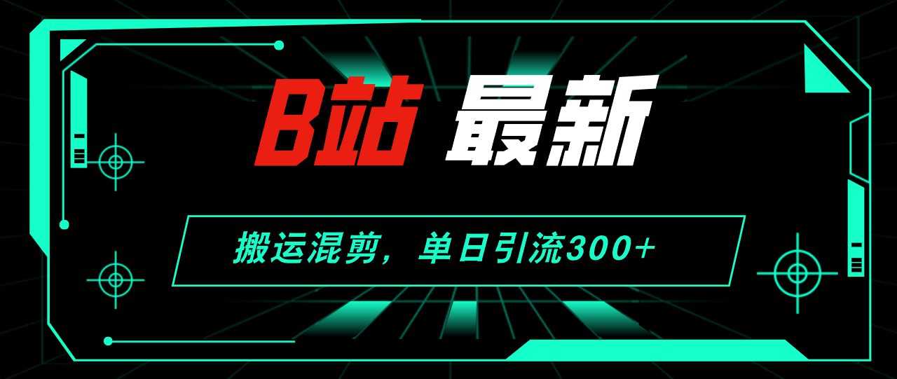 （12085期）B站最新，搬运混剪，单日引流300+创业粉-枫客网创