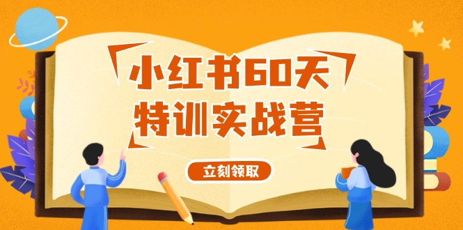 （12098期）小红书60天特训实战营（系统课）从0打造能赚钱的小红书账号（55节课）-枫客网创