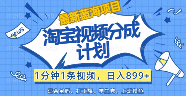 （12101期）【最新蓝海项目】淘宝视频分成计划，1分钟1条视频，日入899+，有手就行-枫客网创