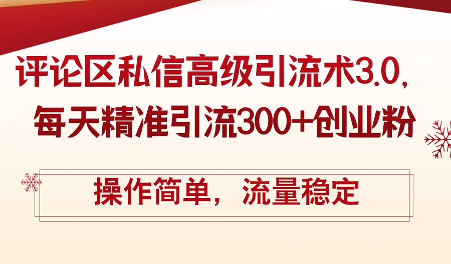 （12145期）评论区私信高级引流术3.0，每天精准引流300+创业粉，操作简单，流量稳定-枫客网创