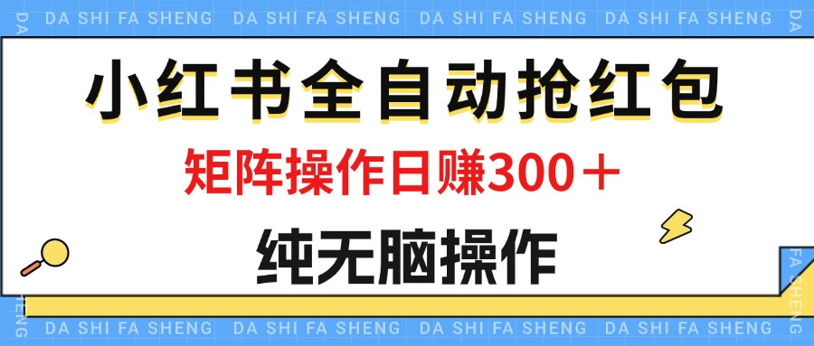 （12151期）最新小红书全自动抢红包，单号一天50＋  矩阵操作日入300＋，纯无脑操作-枫客网创