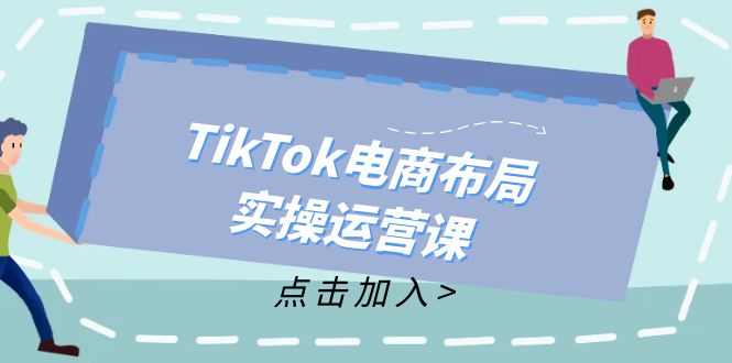 （12156期）TikTok电商布局实操运营课：从新手到精通，成为TikTok带货运营高手-枫客网创