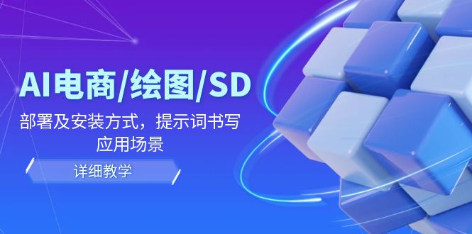 （12157期）AI-电商/绘图/SD/详细教程：部署与安装方式，提示词-书写，应用场景-枫客网创