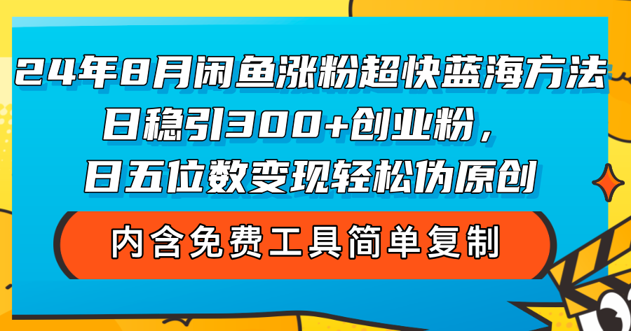 （12176期）24年8月闲鱼涨粉超快蓝海方法！日稳引300+创业粉，日五位数变现，轻松…-枫客网创