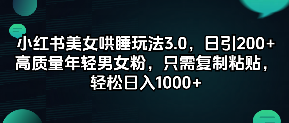 （12195期）小红书美女哄睡玩法3.0，日引200+高质量年轻男女粉，只需复制粘贴，轻…-枫客网创