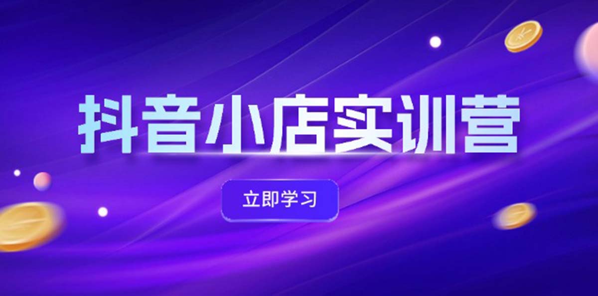 （12199期）抖音小店最新实训营，提升体验分、商品卡 引流，投流增效，联盟引流秘籍-枫客网创