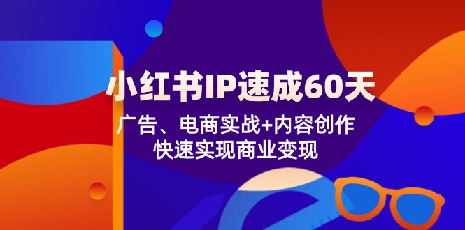 （12202期）小红书 IP速成60天：广告、电商实战+内容创作，快速实现商业变现-枫客网创