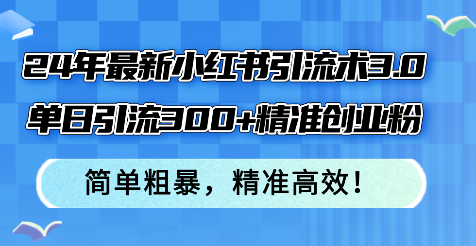 （12215期）24年最新小红书引流术3.0，单日引流300+精准创业粉，简单粗暴，精准高效！-枫客网创