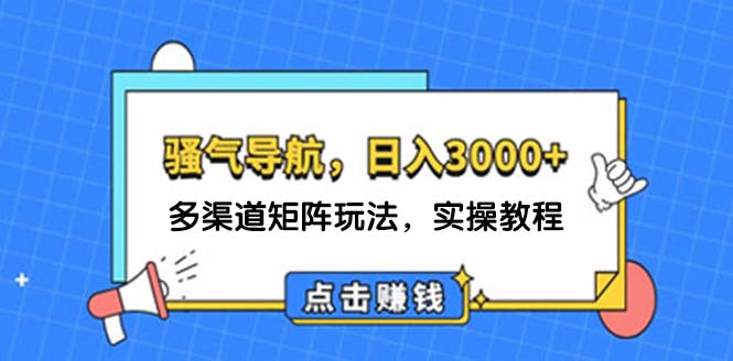 （12255期）日入3000+ 骚气导航，多渠道矩阵玩法，实操教程-枫客网创