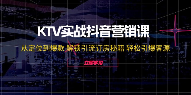 （12261期）KTV实战抖音营销课：从定位到爆款 解锁引流订房秘籍 轻松引爆客源-无水印-枫客网创