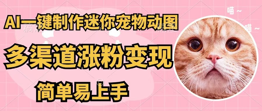 （12269期）AI一键制作迷你宠物图，五分钟一个成品，多渠道变现，简单易上手-枫客网创