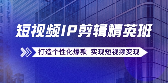 （12274期）短视频IP剪辑精英班：复刻爆款秘籍，打造个性化爆款  实现短视频变现-枫客网创