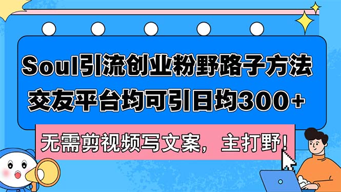 （12281期）Soul引流创业粉野路子方法，交友平台均可引日均300+，无需剪视频写文案…-枫客网创