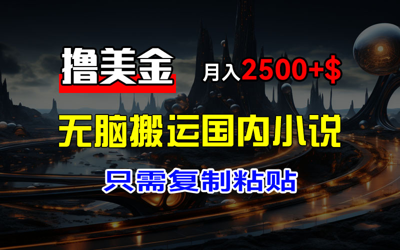 （12303期）最新撸美金项目，搬运国内小说爽文，只需复制粘贴，稿费月入2500+美金…-枫客网创