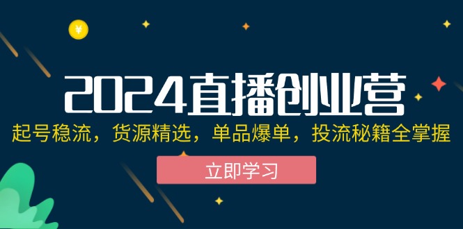 （12308期）2024直播创业营：起号稳流，货源精选，单品爆单，投流秘籍全掌握-枫客网创