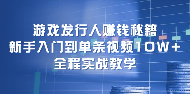 （12336期）游戏发行人赚钱秘籍：新手入门到单条视频10W+，全程实战教学-枫客网创