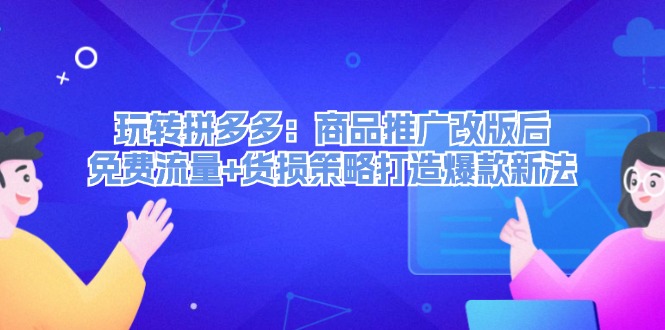 （12363期）玩转拼多多：商品推广改版后，免费流量+货损策略打造爆款新法（无水印）-枫客网创