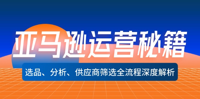 （12425期）亚马逊运营秘籍：选品、分析、供应商筛选全流程深度解析（无水印）-枫客网创