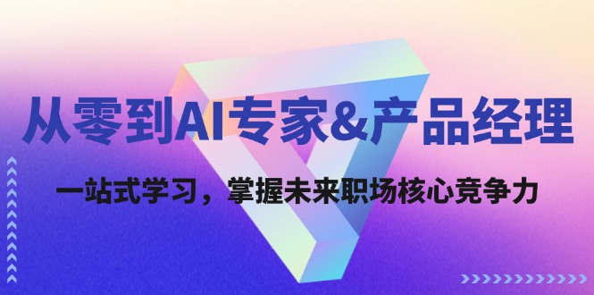 （12426期）从零到AI专家&产品经理：一站式学习，掌握未来职场核心竞争力-枫客网创