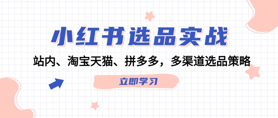 （12443期）小红书选品实战：站内、淘宝天猫、拼多多，多渠道选品策略-枫客网创