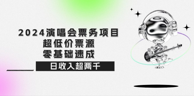 （12445期）2024演唱会票务项目！超低价票源，零基础速成，日收入超两千-枫客网创