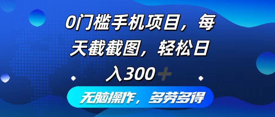 （12451期）0门槛手机项目，每天截截图，轻松日入300+，无脑操作多劳多得-枫客网创