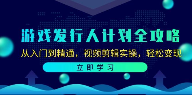 （12478期）游戏发行人计划全攻略：从入门到精通，视频剪辑实操，轻松变现-枫客网创