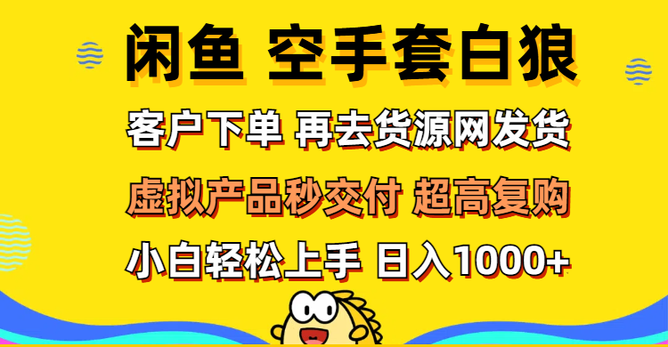 （12481期）闲鱼空手套白狼 客户下单 再去货源网发货 秒交付 高复购 轻松上手 日入…-枫客网创