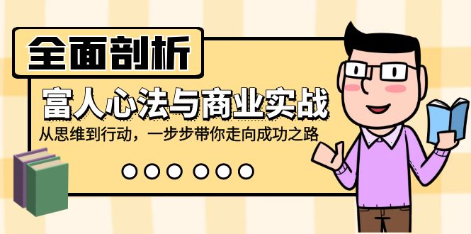 （12492期）全面剖析富人心法与商业实战，从思维到行动，一步步带你走向成功之路-枫客网创