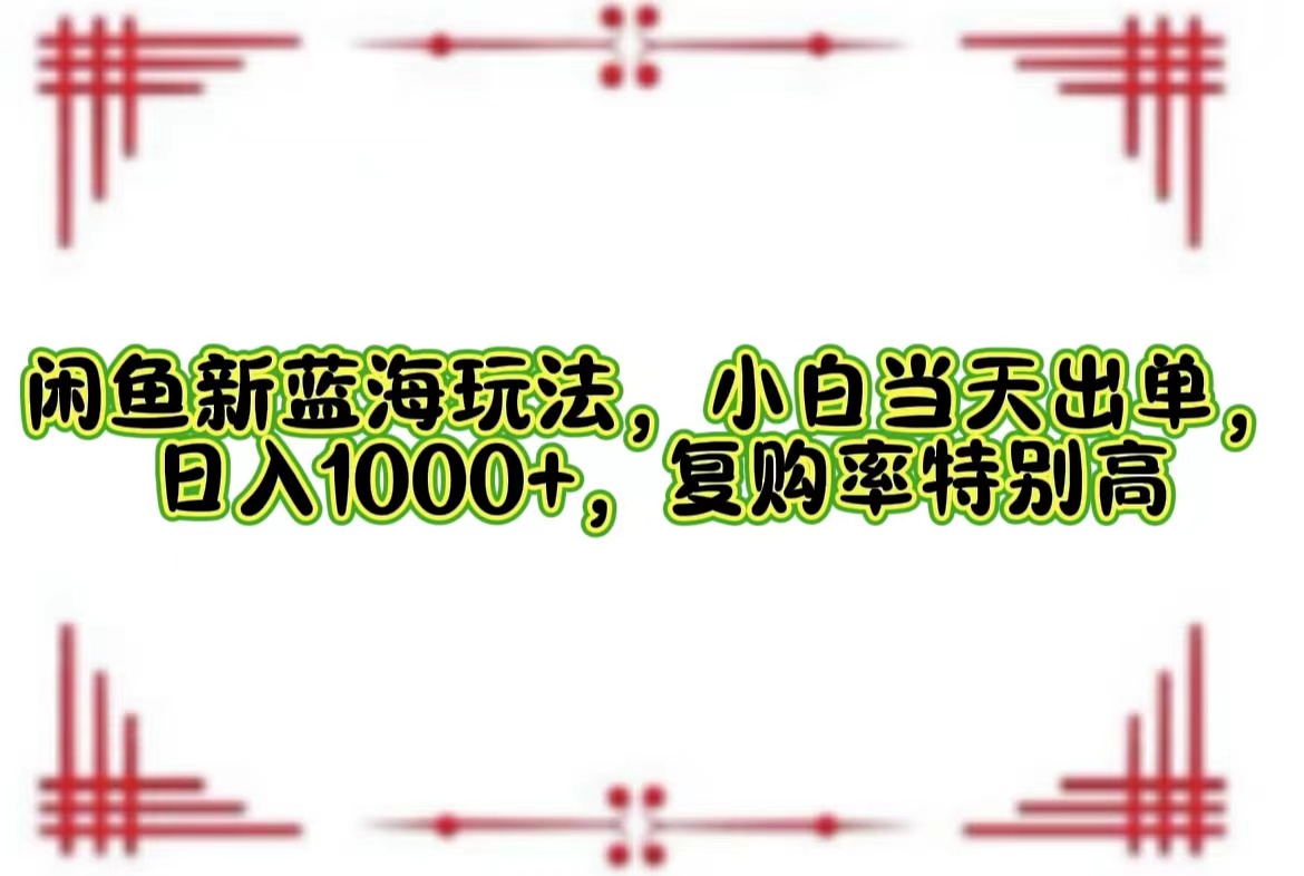 （12516期）闲鱼新蓝海玩法，小白当天出单，日入1000+，复购率特别高-枫客网创