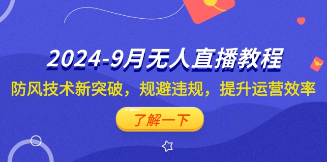 （12541期）2024-9月抖音无人直播教程：防风技术新突破，规避违规，提升运营效率-枫客网创