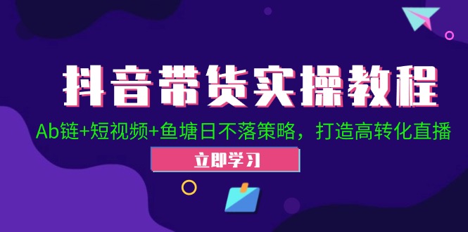 （12543期）抖音带货实操教程！Ab链+短视频+鱼塘日不落策略，打造高转化直播-枫客网创