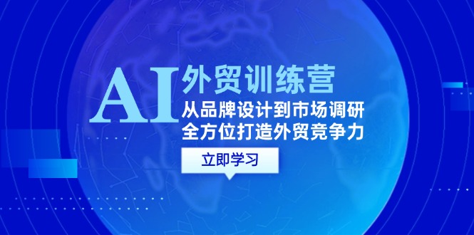 （12553期）AI+外贸训练营：从品牌设计到市场调研，全方位打造外贸竞争力-枫客网创