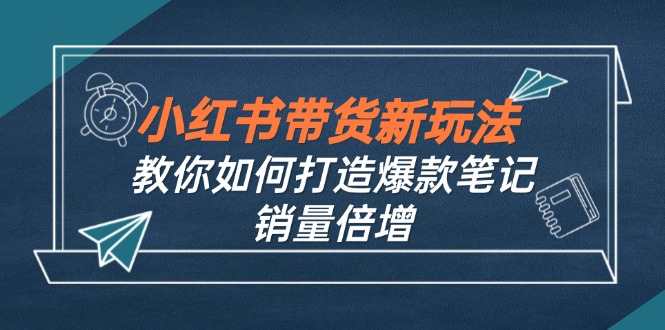 小红书带货新玩法【9月课程】教你如何打造爆款笔记，销量倍增(无水印-枫客网创