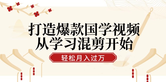 打造爆款国学视频，从学习混剪开始！轻松涨粉，视频号分成月入过万-枫客网创