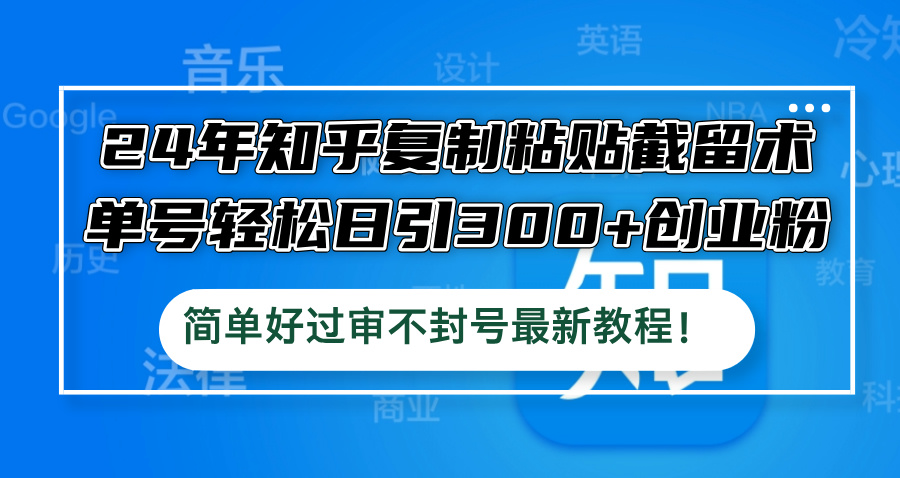 24年知乎复制粘贴截留术，单号轻松日引300+创业粉，简单好过审不封号最…-枫客网创