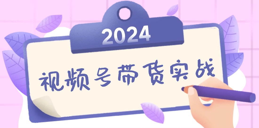 2024视频号最新带货实战课：无人直播/书单号卖货/个人IP口播 (附资料素材-枫客网创