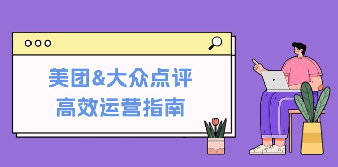 美团&大众点评高效运营指南：从平台基础认知到提升销量的实用操作技巧-枫客网创