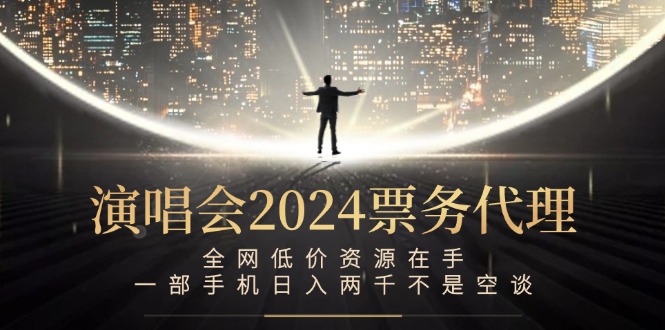 演唱会2024票务代理，全网低价资源在手，一部手机日入两千不是空谈-枫客网创