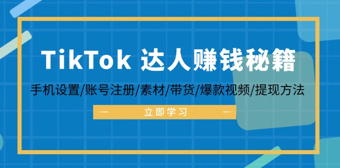 TikTok&达人赚钱秘籍 手机设置/账号注册/素材/带货/爆款视频/提现方法-枫客网创