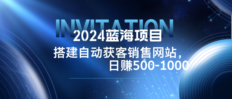 2024蓝海项目，搭建销售网站，自动获客，日赚500-1000-枫客网创