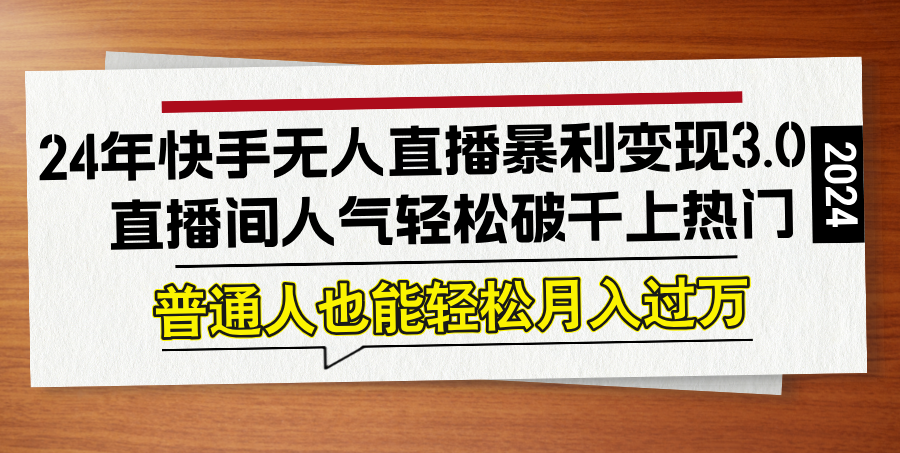 24年快手无人直播暴利变现3.0，直播间人气轻松破千上热门，普通人也能…-枫客网创