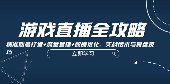 游戏直播全攻略：精准账号打造+流量管理+数据优化，实战话术与复盘技巧-枫客网创